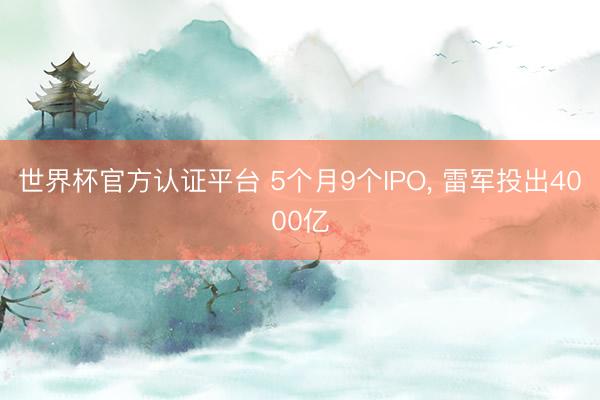 世界杯官方认证平台 5个月9个IPO， 雷军投出4000亿
