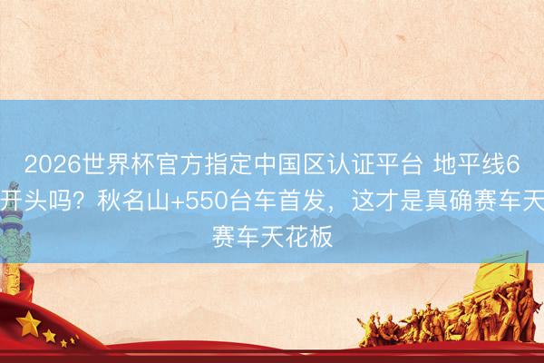 2026世界杯官方指定中国区认证平台 地平线6值得开头吗？秋名山+550台车首发，这才是真确赛车天花板