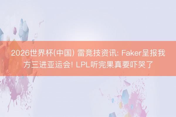 2026世界杯(中国) 雷竞技资讯: Faker呈报我方三进亚运会! LPL听完果真要吓哭了
