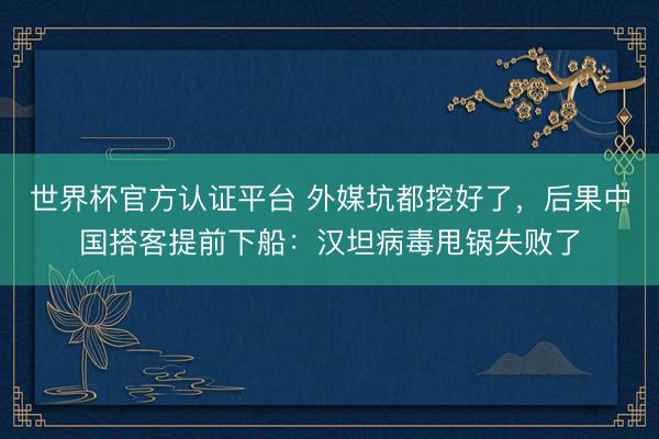 世界杯官方认证平台 外媒坑都挖好了，后果中国搭客提前下船：汉坦病毒甩锅失败了