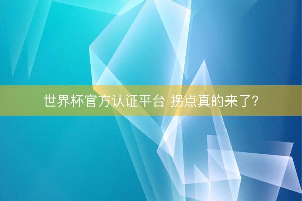 世界杯官方认证平台 拐点真的来了？