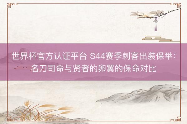世界杯官方认证平台 S44赛季刺客出装保举：名刀司命与贤者的卵翼的保命对比