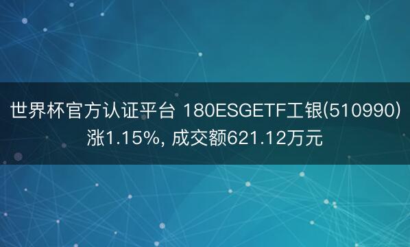 世界杯官方认证平台 180ESGETF工银(510990)涨1.15%， 成交额621.12万元