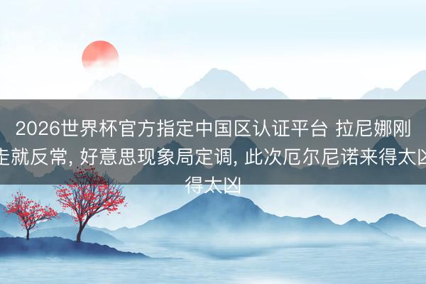 2026世界杯官方指定中国区认证平台 拉尼娜刚走就反常， 好意思现象局定调， 此次厄尔尼诺来得太凶