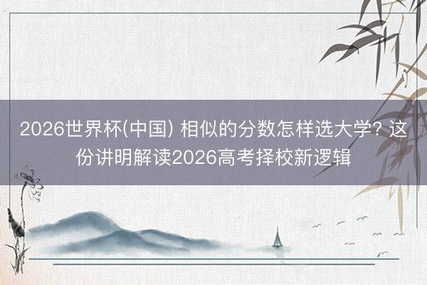 2026世界杯(中国) 相似的分数怎样选大学? 这份讲明解读2026高考择校新逻辑