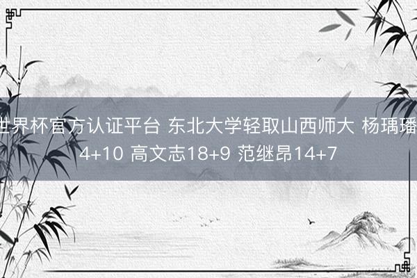 世界杯官方认证平台 东北大学轻取山西师大 杨瑀璠14+10 高文志18+9 范继昂14+7