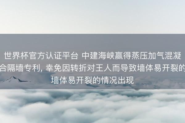 世界杯官方认证平台 中建海峡赢得蒸压加气混凝土块材组合隔墙专利， 幸免因转折对王人而导致墙体易开裂的情况出现