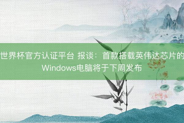 世界杯官方认证平台 报谈：首款搭载英伟达芯片的Windows电脑将于下周发布