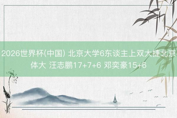 2026世界杯(中国) 北京大学6东谈主上双大捷北京体大 汪