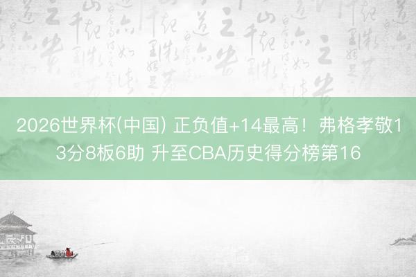 2026世界杯(中国) 正负值+14最高！弗格孝敬13分8板