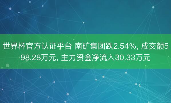 世界杯官方认证平台 南矿集团跌2.54%, 成交额598.28万元, 主力资金净流入30.33万元