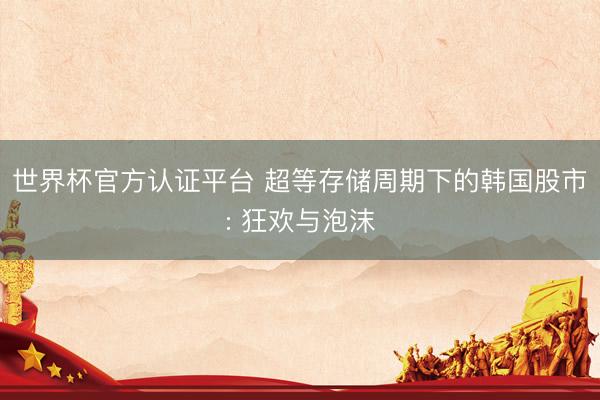 世界杯官方认证平台 超等存储周期下的韩国股市: 狂欢与泡沫