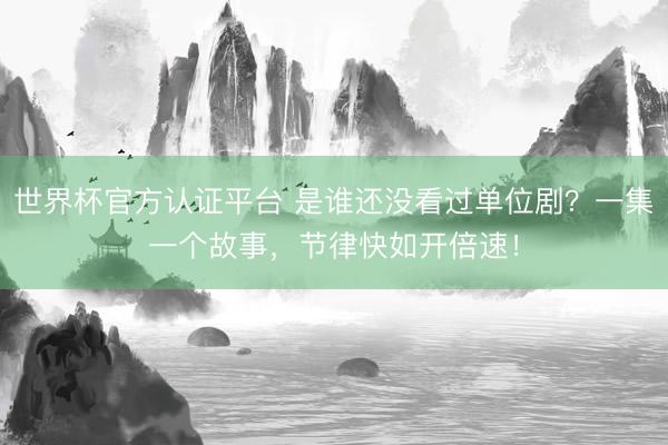 世界杯官方认证平台 是谁还没看过单位剧？一集一个故事，节律快如开倍速！