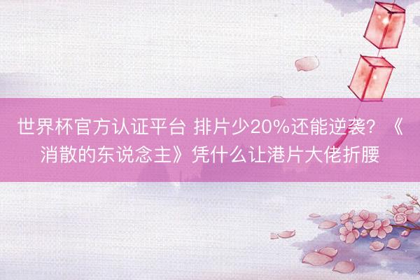 世界杯官方认证平台 排片少20%还能逆袭？《消散的东说念主》凭什么让港片大佬折腰