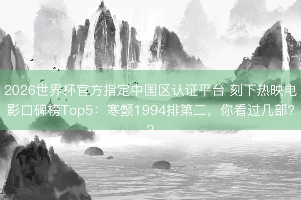 2026世界杯官方指定中国区认证平台 刻下热映电影口碑榜Top5：寒颤1994排第二，你看过几部？