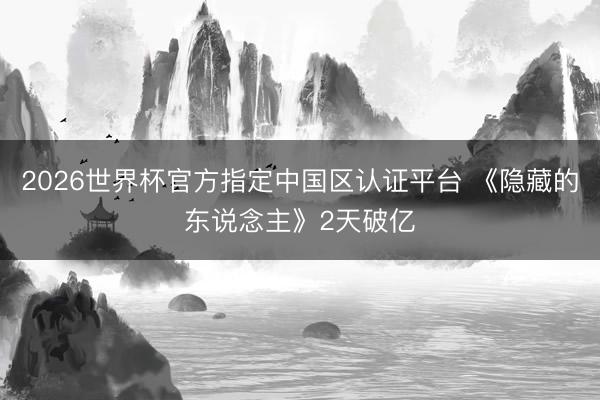 2026世界杯官方指定中国区认证平台 《隐藏的东说念主》2天破亿