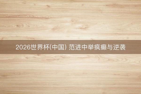 2026世界杯(中国) 范进中举疯癫与逆袭