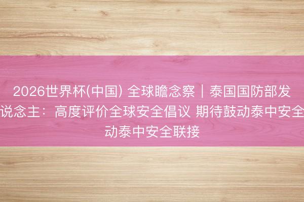 2026世界杯(中国) 全球瞻念察｜泰国国防部发言东说念主：高度评价全球安全倡议 期待鼓动泰中安全联接