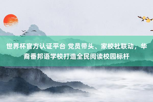 世界杯官方认证平台 党员带头、家校社联动，华裔番邦语学校打造全民阅读校园标杆